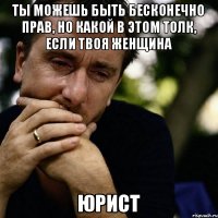 Ты можешь быть бесконечно прав, но какой в этом толк, если твоя женщина юрист