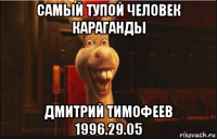 самый тупой человек караганды дмитрий тимофеев 1996.29.05