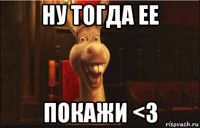 ну тогда ее покажи <3