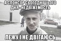 а спонсор сьогоднішього дня - недвіжемость лежу і не двігаюсь