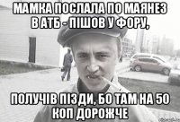 Мамка послала по маянез в АТБ - пішов у Фору, получів пізди, бо там на 50 коп дорожче