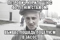 Петрович, курильщік с 40-літнім стажом, вбиває лошадь поцелуєм в засос.