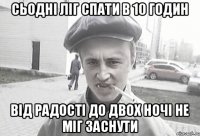 Сьодні ліг спати в 10 годин від радості до двох ночі не міг заснути