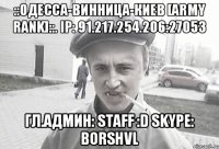 ::ОДЕССА-ВИННИЦА-КИЕВ [Army Rank]::. IP: 91.217.254.206:27053 Гл.Админ: Staff :D Skype: borshvl