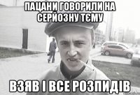 пацани говорили на серйозну тєму взяв і все розпидів