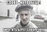 слово - не гробець! вилетить берегі скворечнік