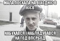 мала поєхала на віходніє в кієв набухався і наблядувався на год впєрьод