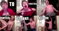 то чувство когда учитель оставил на 7 урок