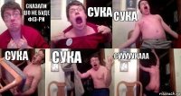 Сказали шо не буде Фіз-ри Сука Сука Сука Сука СУУУУУКААА