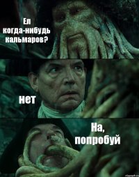 Ел когда-нибудь кальмаров? нет На, попробуй