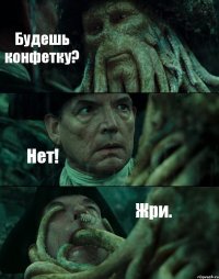 Будешь конфетку? Нет! Жри.