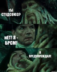 тЫ СТУДСОЮЗ? нЕТ! Я - БРСМ! Я ПРЕДУПРЕЖДАЛ!