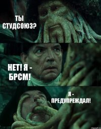 ТЫ СТУДСОЮЗ? НЕТ! Я - БРСМ! Я - ПРЕДУПРЕЖДАЛ!