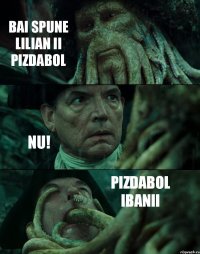 BAI SPUNE LILIAN II PIZDABOL NU! PIZDABOL IBANII