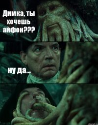 Димка, ты хочешь айфон??? ну да... 