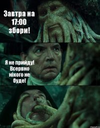 Завтра на 17:00 збори! Я не прийду! Всервно нікого не буде! 