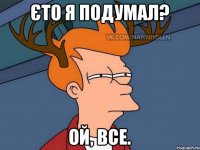 Єто я подумал? Ой, все.