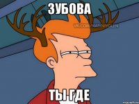 зубова ты где