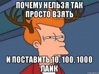 Почему нельзя так просто взять И поставить 10, 100, 1000 лайк