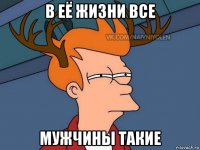 в её жизни все мужчины такие