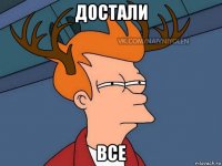 достали все