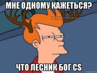 мне одному кажеться? что лесник бог cs