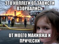 это коллеги от зависти взорвались от моего макияжа и прически