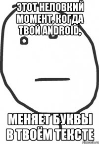 Этот неловкий момент, когда твой Android, меняет буквы в твоём тексте