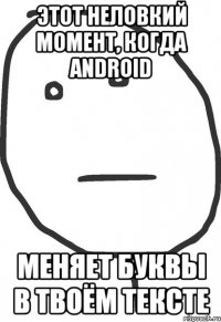 Этот неловкий момент, когда Android меняет буквы в твоём тексте