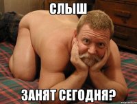 Слыш Занят сегодня?