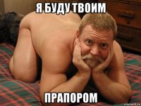 я буду твоим прапором