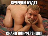 вечером будет скайп конференция