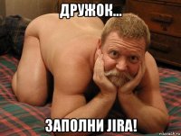 дружок... заполни jira!