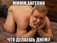 мммм ангелин что делаешь днем?