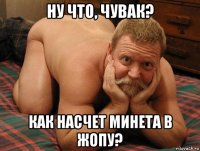 ну что, чувак? как насчет минета в жопу?