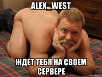 alex_west ждет тебя на своем сервере