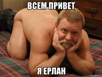 всем привет я ерлан