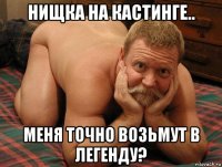 нищка на кастинге.. меня точно возьмут в легенду?