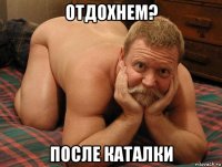 отдохнем? после каталки