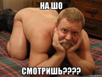 на шо смотришь????