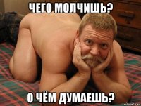 чего молчишь? о чём думаешь?