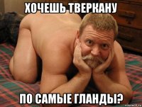 хочешь тверкану по самые гланды?