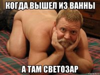 когда вышел из ванны а там светозар