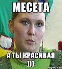 Месета А ты красивая )))