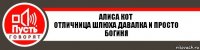 Алиса Кот
отличница шлюха давалка и просто богиня