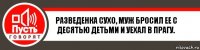 Разведенка Сухо, муж бросил ее с
десятью детьми и уехал в Прагу.