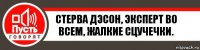 Стерва Дэсон, эксперт во всем, жалкие сцучечки.