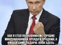  как я стал полковником? лучшие микронаушники. аренда и продажа. а фишай диме подарю. купи здесь.