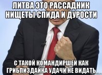 литва это рассадник нищеты спида и дурости с такой командиршей как грибпиздайка удачи не видать