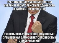 традиционные духовные скрепы украины злоба зависть продажность мздоимство воровство тупость лень ущемлённое самолюбие завышенная самооценка склонность к зомбированию.